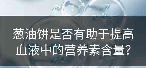 葱油饼是否有助于提高血液中的营养素含量？